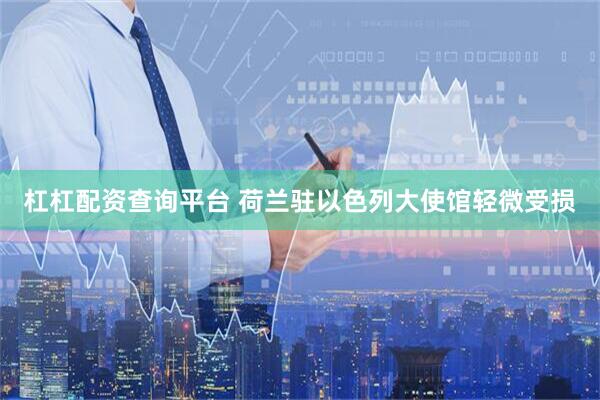 杠杠配资查询平台 荷兰驻以色列大使馆轻微受损