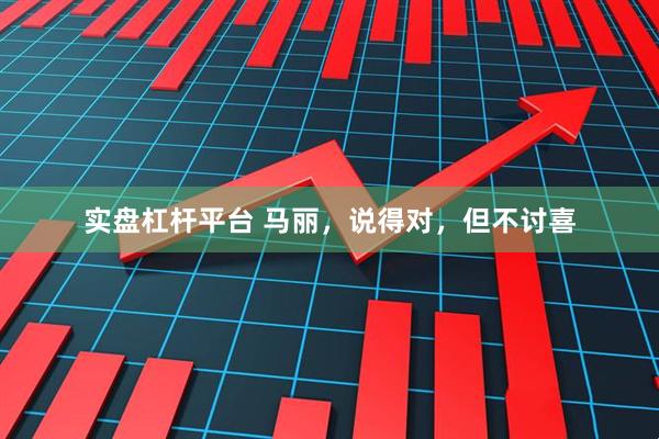 实盘杠杆平台 马丽，说得对，但不讨喜