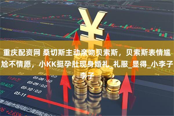 重庆配资网 桑切斯主动亲吻贝索斯，贝索斯表情尴尬不情愿，小KK挺孕肚现身婚礼_礼服_显得_小李子