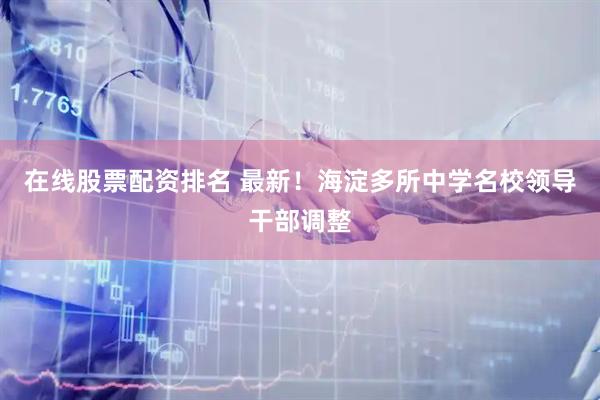 在线股票配资排名 最新！海淀多所中学名校领导干部调整