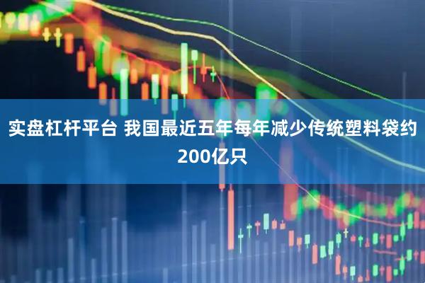 实盘杠杆平台 我国最近五年每年减少传统塑料袋约200亿只