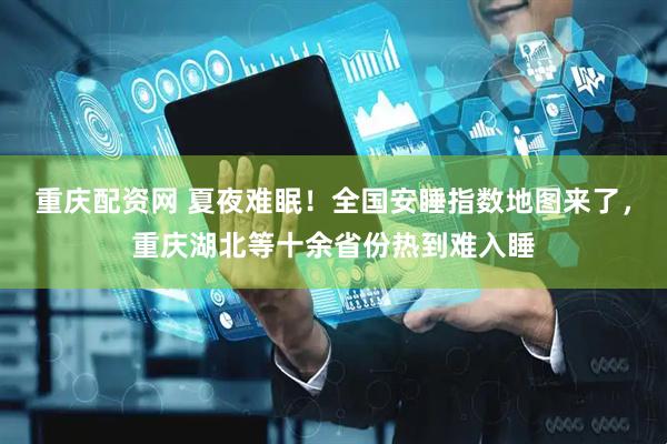 重庆配资网 夏夜难眠！全国安睡指数地图来了，重庆湖北等十余省份热到难入睡
